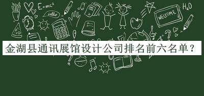 金湖縣通訊展館設(shè)計公司排名前六名單推出，趕快收藏
