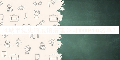 鳳城市黨史館展館搭建公司TOP10名單推出，閱后既刪