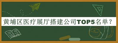 黃埔區(qū)醫(yī)療展廳搭建公司TOP5名單公開，值得一看