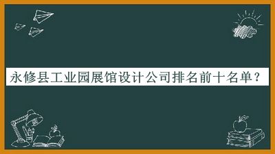 永修縣工業(yè)園展館設(shè)計(jì)公司排名前十名單推出，閱后既刪