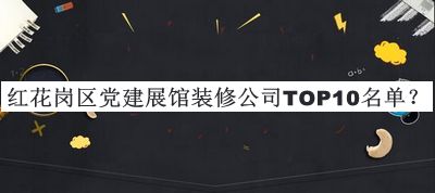 紅花崗區(qū)黨建展館裝修公司TOP10名單宣布，閱后既刪