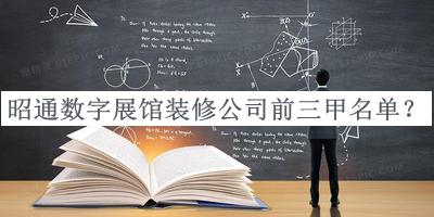 昭通數(shù)字展館裝修公司前三甲名單宣布，閱后既刪