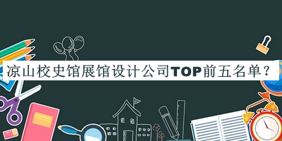 涼山校史館展館設(shè)計(jì)公司TOP前五名單發(fā)布，閱后既刪