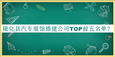 隆化縣汽車展館搭建公司TOP前五名單宣布，閱后既刪