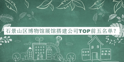石景山區(qū)博物館展館搭建公司TOP前五名單宣布，趕快收藏