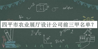 四平市農(nóng)業(yè)展廳設(shè)計(jì)公司前三甲名單推出，良心推薦