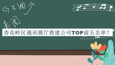 杏花嶺區(qū)通訊展廳搭建公司TOP前五名單發(fā)布，趕快收藏