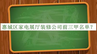 惠城區(qū)家電展廳裝修公司前三甲名單揭曉，網(wǎng)友推薦
