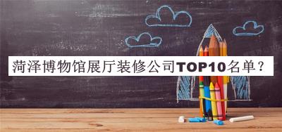 菏澤博物館展廳裝修公司TOP10名單揭曉，趕快收藏
