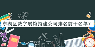 東湖區(qū)數(shù)字展館搭建公司排名前十名單推出，趕快收藏