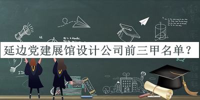 延邊黨建展館設計公司前三甲名單推出，閱后既刪