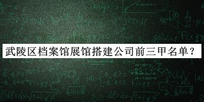 武陵區(qū)檔案館展館搭建公司前三甲名單揭曉，趕快收藏