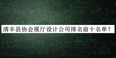清豐縣協(xié)會(huì)展廳設(shè)計(jì)公司排名前十名單公開(kāi)，值得一看