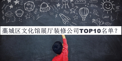 藁城區(qū)文化館展廳裝修公司TOP10名單發(fā)布，良心推薦