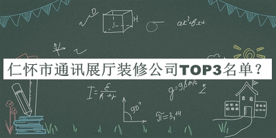 仁懷市通訊展廳裝修公司TOP3名單公布，網(wǎng)友推薦