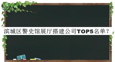 濱城區(qū)警史館展廳搭建公司TOP5名單推出，閱后既刪