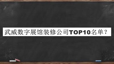 武威數(shù)字展館裝修公司TOP10名單發(fā)布，網(wǎng)友推薦