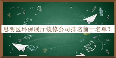思明區(qū)環(huán)保展廳裝修公司排名前十名單揭曉，趕快收藏