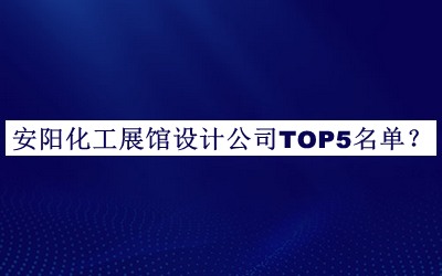 安陽化工展館設計公司TOP5名單發(fā)布，網(wǎng)友推薦