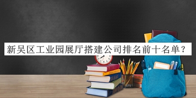 新吳區(qū)工業(yè)園展廳搭建公司排名前十名單揭曉，趕快收藏