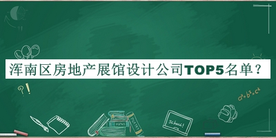 渾南區(qū)房地產(chǎn)展館設(shè)計(jì)公司TOP5名單發(fā)布，趕快收藏
