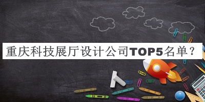 重慶科技展廳設(shè)計(jì)公司TOP5名單發(fā)布，閱后既刪