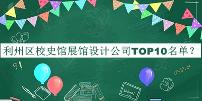 利州區(qū)校史館展館設(shè)計(jì)公司TOP10名單公布，趕快收藏