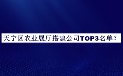 天寧區(qū)農(nóng)業(yè)展廳搭建公司TOP3名單發(fā)布，網(wǎng)友推薦