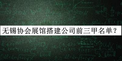 無錫協(xié)會展館搭建公司前三甲名單揭曉，網(wǎng)友推薦
