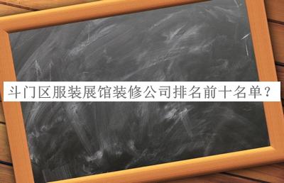 斗門區(qū)服裝展館裝修公司排名前十名單公開(kāi)，閱后既刪