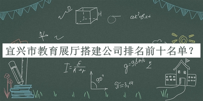 宜興市教育展廳搭建公司排名前十名單揭曉，趕快收藏