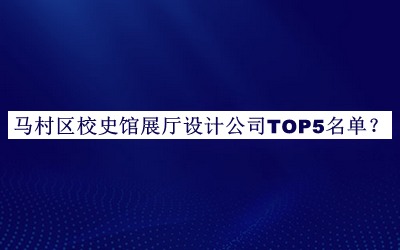馬村區(qū)校史館展廳設(shè)計(jì)公司TOP5名單推出，網(wǎng)友推薦