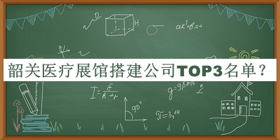 韶關(guān)醫(yī)療展館搭建公司TOP3名單公布，值得一看