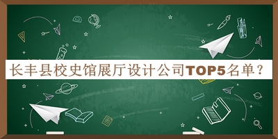長(zhǎng)豐縣校史館展廳設(shè)計(jì)公司TOP5名單公布，良心推薦