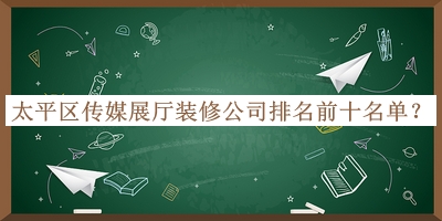 太平區(qū)傳媒展廳裝修公司排名前十名單揭曉，良心推薦