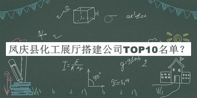 鳳慶縣化工展廳搭建公司TOP10名單公布，趕快收藏