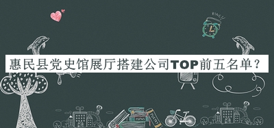 惠民縣黨史館展廳搭建公司TOP前五名單揭曉，良心推薦