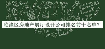臨潼區(qū)房地產(chǎn)展廳設(shè)計(jì)公司排名前十名單發(fā)布，網(wǎng)友推薦