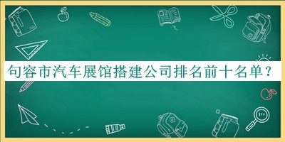 句容市汽車展館搭建公司排名前十名單宣布，值得一看