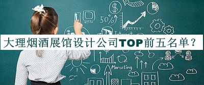 大理煙酒展館設(shè)計(jì)公司TOP前五名單發(fā)布，閱后既刪
