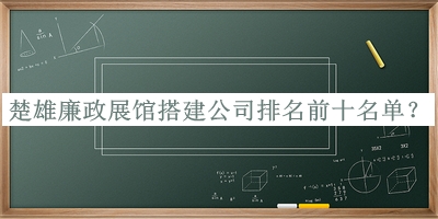 楚雄廉政展館搭建公司排名前十名單宣布，網(wǎng)友推薦