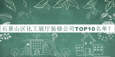 石景山區(qū)化工展廳裝修公司TOP10名單宣布，閱后既刪