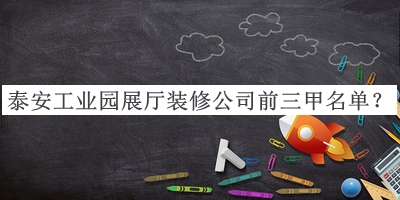 泰安工業(yè)園展廳裝修公司前三甲名單公開，閱后既刪
