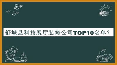 舒城縣科技展廳裝修公司TOP10名單公開，值得一看