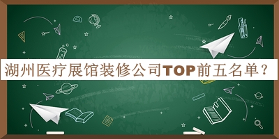 湖州醫(yī)療展館裝修公司TOP前五名單發(fā)布，趕快收藏