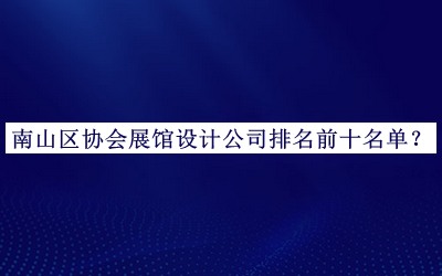 南山區(qū)協(xié)會展館設計公司排名前十名單揭曉，趕快收藏