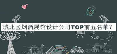 城北區(qū)煙酒展館設計公司TOP前五名單揭曉，良心推薦
