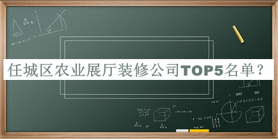 任城區(qū)農(nóng)業(yè)展廳裝修公司TOP5名單揭曉，閱后既刪