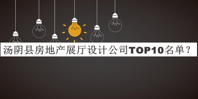 湯陰縣房地產(chǎn)展廳設(shè)計(jì)公司TOP10名單發(fā)布，網(wǎng)友推薦