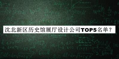 沈北新區(qū)歷史館展廳設(shè)計(jì)公司TOP5名單推出，網(wǎng)友推薦